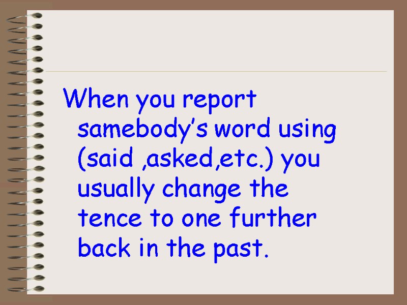 When you report samebody’s word using (said ,asked,etc.) you usually change the tence to